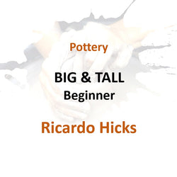 Pottery with Hicks - BIG & TALL (Beginner)