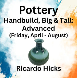 Pottery with Hicks | HANDBUILD: BIG & TALL | Advanced - Fri 1pm-4pm