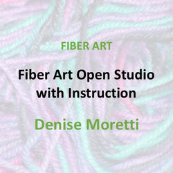 Fiber Arts with Moretti | OPEN STUDIO WITH INDIVIDUALIZED INSTRUCTION