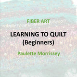 Fiber Art with Morrissey - LEARNING TO QUILT (Beginners)