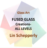 Fused Glass with Lin Schepperly - FUSED GLASS CREATIONS (All Levels)