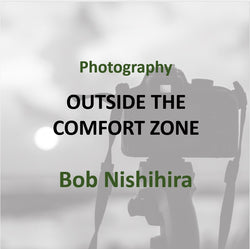 Photography with Bob Nishihira - OUTSIDE THE COMFORT ZONE (All Levels)