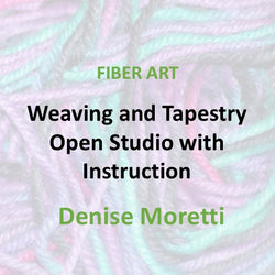 Fiber Arts with Moretti | WEAVING AND TAPESTRY OPEN STUDIO WITH INDIVIDUALIZED INSTRUCTION