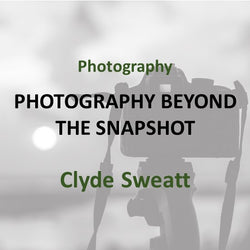 Photography with Clyde Sweatt - BEYOND THE SNAPSHOT (All Levels)